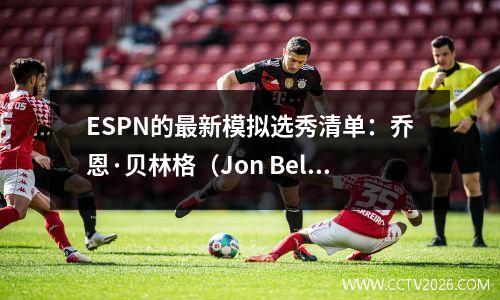 ESPN的最新模拟选秀清单：乔恩·贝林格（Jon Bellinger
