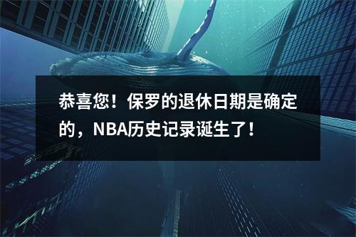 恭喜您！保罗的退休日期是确定的，NBA历史记录诞生了！