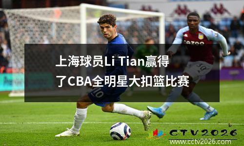 上海球员Li Tian赢得了CBA全明星大扣篮比赛