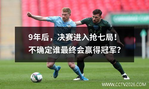 9年后，决赛进入抢七局！不确定谁最终会赢得冠军？