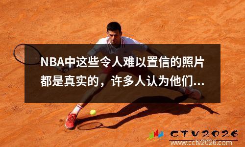 NBA中这些令人难以置信的照片都是真实的，许多人认为他们是相册
