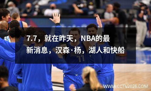 7.7，就在昨天，NBA的最新消息，汉森·杨，湖人和快船