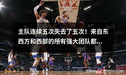 主队连续五次失去了五次！来自东西方和西部的所有强大团队都将被卸下！历史上第一次！
