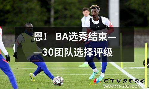 恩！ BA选秀结束——30团队选择评级