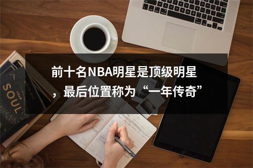 前十名NBA明星是顶级明星，最后位置称为“一年传奇”