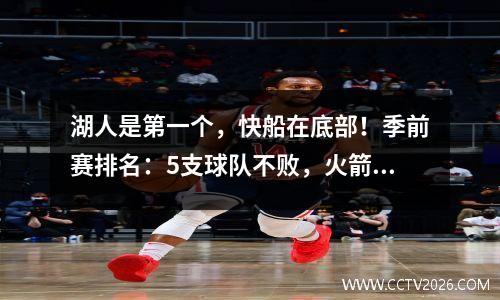 湖人是第一个，快船在底部！季前赛排名：5支球队不败，火箭和勇士队前8名