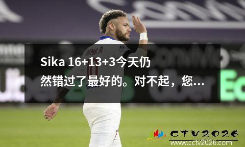 Sika 16+13+3今天仍然错过了最好的。对不起，您遇到了破纪录的托普（Toppin）！