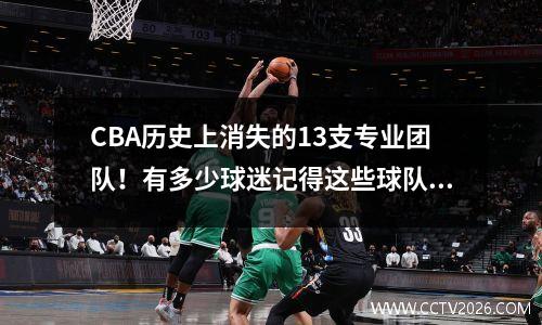 CBA历史上消失的13支专业团队！有多少球迷记得这些球队？