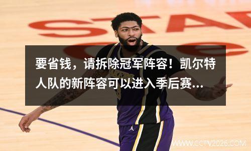 要省钱，请拆除冠军阵容！凯尔特人队的新阵容可以进入季后赛吗？