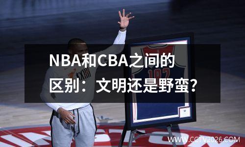 NBA和CBA之间的区别：文明还是野蛮？