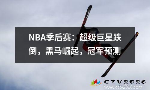 NBA季后赛：超级巨星跌倒，黑马崛起，冠军预测