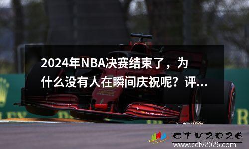 2024年NBA决赛结束了，为什么没有人在瞬间庆祝呢？评论部分同理心