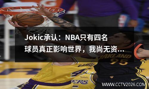 Jokic承认：NBA只有四名球员真正影响世界，我尚无资格进入名单