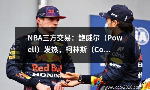 NBA三方交易：鲍威尔（Powell）发热，柯林斯（Collins