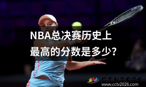 NBA总决赛历史上最高的分数是多少？