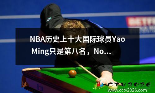 NBA历史上十大国际球员Yao Ming只是第八名，Nowitzki排名第二，排名第一，这是出乎意料的