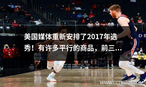 美国媒体重新安排了2017年选秀！有许多平行的商品，前三名Tatum Mitchell Adebayo！