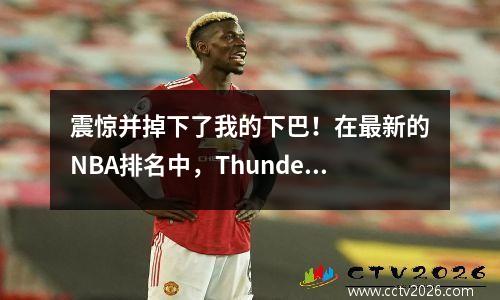 震惊并掉下了我的下巴！在最新的NBA排名中，Thunder成为了顶级黑马，其后面是我们的中国力量！