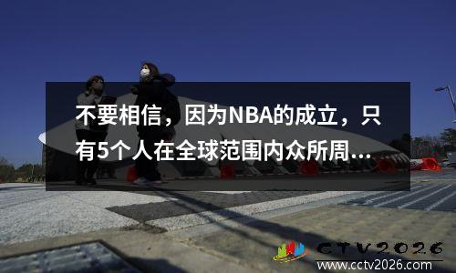 不要相信，因为NBA的成立，只有5个人在全球范围内众所周知。 Yao Ming在名单上
