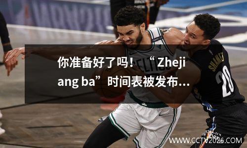 你准备好了吗！ “ Zhejiang ba”时间表被发布一个接一个地发布