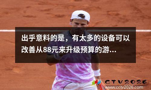 出乎意料的是，有太多的设备可以改善从88元来升级预算的游戏体验