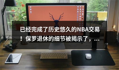 已经完成了历史悠久的NBA交易！保罗退休的细节被揭示了，比尔买了最新消息