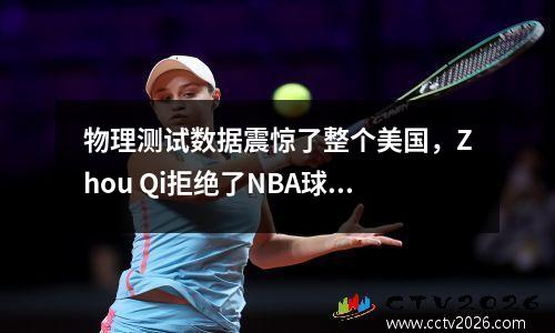 物理测试数据震惊了整个美国，Zhou Qi拒绝了NBA球队向该国接受单次培训的邀请！