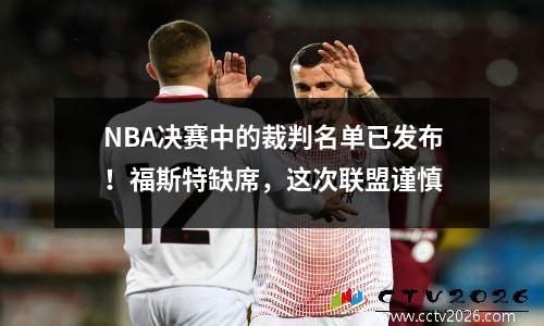 NBA决赛中的裁判名单已发布！福斯特缺席，这次联盟谨慎