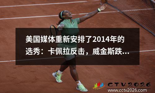 美国媒体重新安排了2014年的选秀：卡佩拉反击，威金斯跌至第五，没有悬念