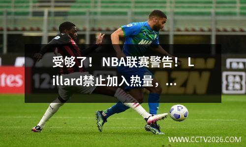 受够了！ NBA联赛警告！ Lillard禁止加入热量，并将受到联盟的惩罚