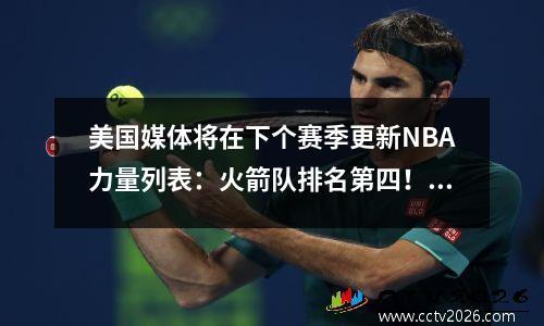 美国媒体将在下个赛季更新NBA力量列表：火箭队排名第四！比尔计划用太阳买卖