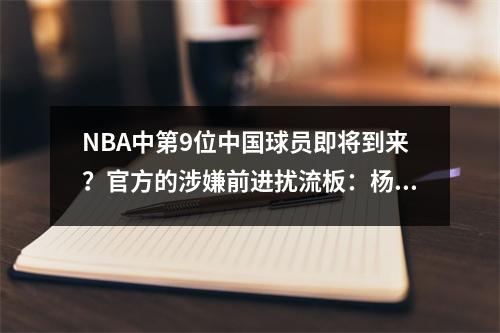 NBA中第9位中国球员即将到来？官方的涉嫌前进扰流板：杨汉森被单独命名