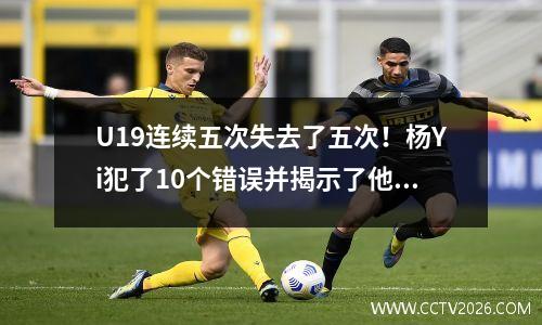 U19连续五次失去了五次！杨Yi犯了10个错误并揭示了他的缺点，而Xun Sinan的5个帽子在NBA悬念上闪耀？