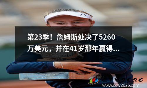 第23季！詹姆斯处决了5260万美元，并在41岁那年赢得了冠军，有多个记录在等他