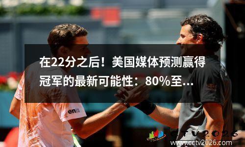 在22分之后！美国媒体预测赢得冠军的最新可能性：80％至20％，完全单面