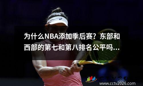 为什么NBA添加季后赛？东部和西部的第七和第八排名公平吗？