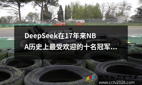 DeepSeek在17年来NBA历史上最受欢迎的十名冠军中排名第一，在25年中排名第六