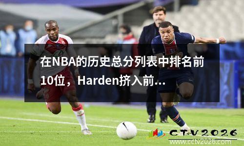 在NBA的历史总分列表中排名前10位，Harden挤入前十名