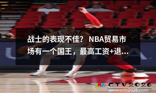 战士的表现不佳？ NBA贸易市场有一个国王，最高工资+退休+全部抢劫