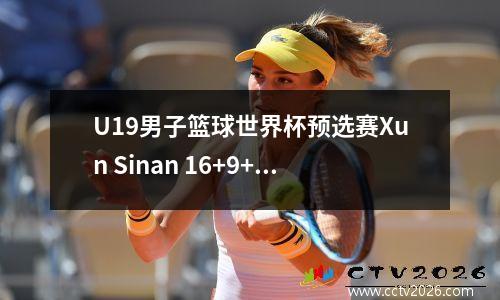 U19男子篮球世界杯预选赛Xun Sinan 16+9+4中国输给法国