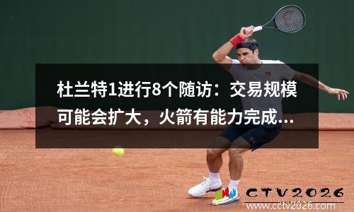 杜兰特1进行8个随访：交易规模可能会扩大，火箭有能力完成另一个大事