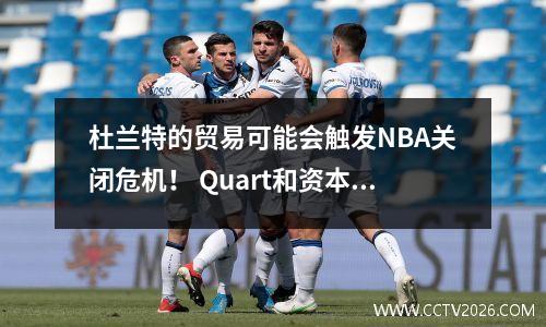 杜兰特的贸易可能会触发NBA关闭危机！ Quart和资本协议的第38章启动了！