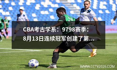 CBA考古学系：9798赛季：8月13日连续冠军创建了第一王朝，而小号的国王成为伟大的赢家