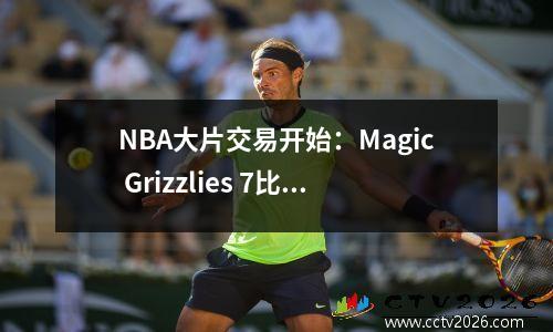 NBA大片交易开始：Magic Grizzlies 7比1，Westbrook Durant Harden成为未来的重点