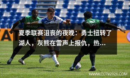 夏季联赛沮丧的夜晚：勇士扭转了湖人，灰熊在雷声上报仇，热火粉碎了马刺！
