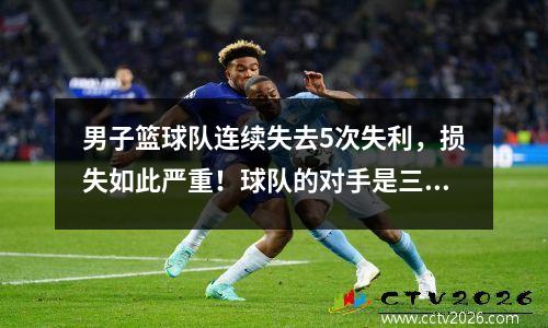 男子篮球队连续失去5次失利，损失如此严重！球队的对手是三个半决赛，他们被主持人欺骗！