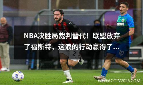 NBA决胜局裁判替代！联盟放弃了福斯特，这浪的行动赢得了名望和财富