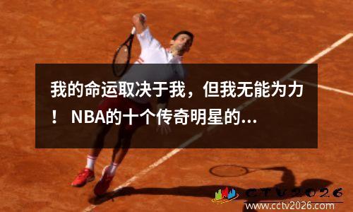 我的命运取决于我，但我无能为力！ NBA的十个传奇明星的名单，他们改变了天堂意志的命运