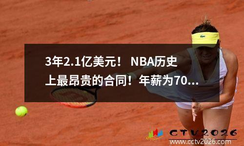 3年2.1亿美元！ NBA历史上最昂贵的合同！年薪为7070万，记录记录！