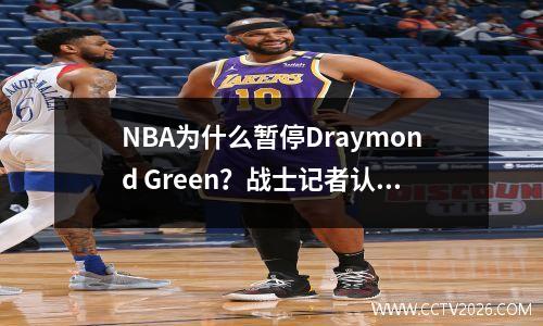 NBA为什么暂停Draymond Green？战士记者认为这太严格了